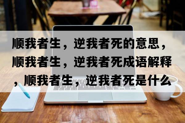 順我者生，逆我者死的意思，順我者生，逆我者死成語解釋，順我者生，逆我者死是什么意思含義寓意