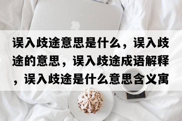 誤入歧途意思是什么，誤入歧途的意思，誤入歧途成語(yǔ)解釋，誤入歧途是什么意思含義寓意