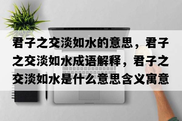 君子之交淡如水的意思，君子之交淡如水成語解釋，君子之交淡如水是什么意思含義寓意
