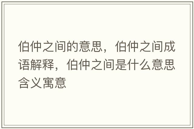 伯仲之間的意思，伯仲之間成語解釋，伯仲之間是什么意思含義寓意