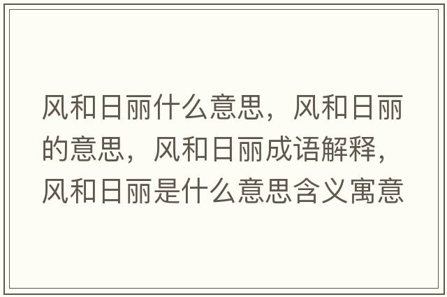 風(fēng)和日麗什么意思，風(fēng)和日麗的意思，風(fēng)和日麗成語解釋，風(fēng)和日麗是什么意思含義寓意