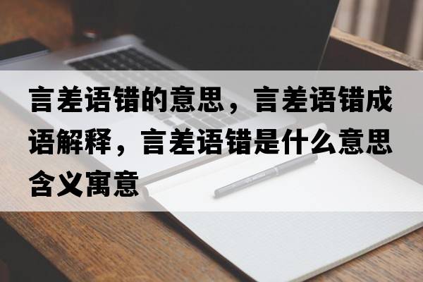 言差語錯的意思，言差語錯成語解釋，言差語錯是什么意思含義寓意