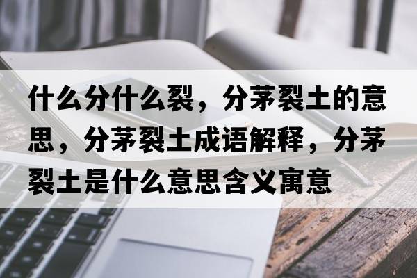 什么分什么裂，分茅裂土的意思，分茅裂土成語解釋，分茅裂土是什么意思含義寓意
