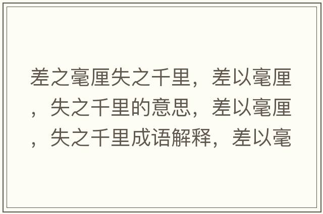 差之毫厘失之千里，差以毫厘，失之千里的意思，差以毫厘，失之千里成語(yǔ)解釋?zhuān)钜院晾澹еЮ锸鞘裁匆馑己x寓意