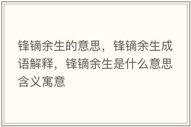 鋒鏑余生的意思，鋒鏑余生成語解釋，鋒鏑余生是什么意思含義寓意
