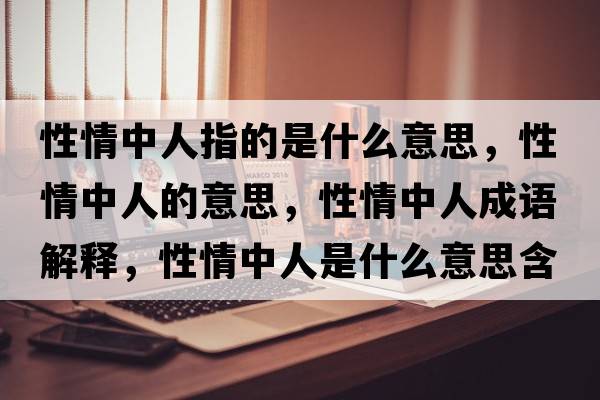 性情中人指的是什么意思，性情中人的意思，性情中人成語(yǔ)解釋，性情中人是什么意思含義寓意