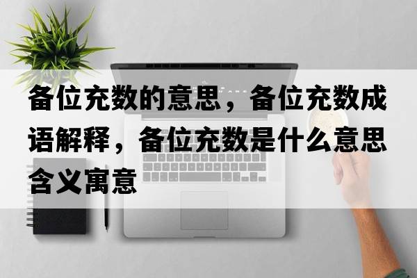 備位充數的意思，備位充數成語解釋，備位充數是什么意思含義寓意