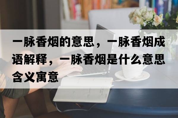一脈香煙的意思，一脈香煙成語解釋，一脈香煙是什么意思含義寓意