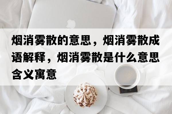 煙消霧散的意思，煙消霧散成語解釋，煙消霧散是什么意思含義寓意