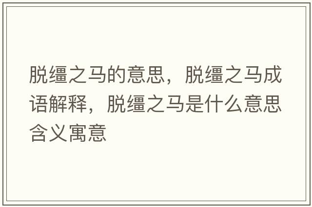 脫韁之馬的意思，脫韁之馬成語解釋，脫韁之馬是什么意思含義寓意