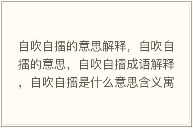 自吹自擂的意思解釋，自吹自擂的意思，自吹自擂成語(yǔ)解釋，自吹自擂是什么意思含義寓意