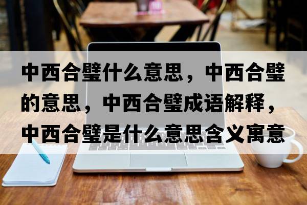 中西合璧什么意思，中西合璧的意思，中西合璧成語解釋，中西合璧是什么意思含義寓意