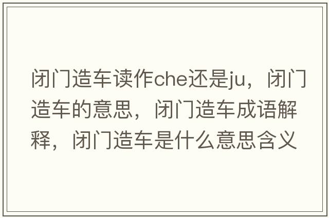 閉門造車讀作che還是ju，閉門造車的意思，閉門造車成語解釋，閉門造車是什么意思含義寓意