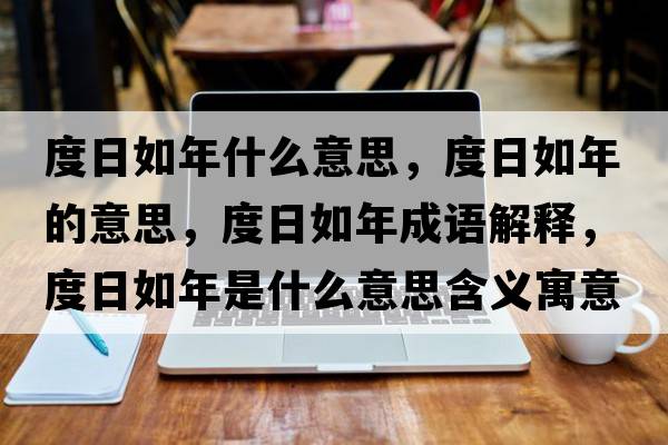 度日如年什么意思，度日如年的意思，度日如年成語解釋，度日如年是什么意思含義寓意
