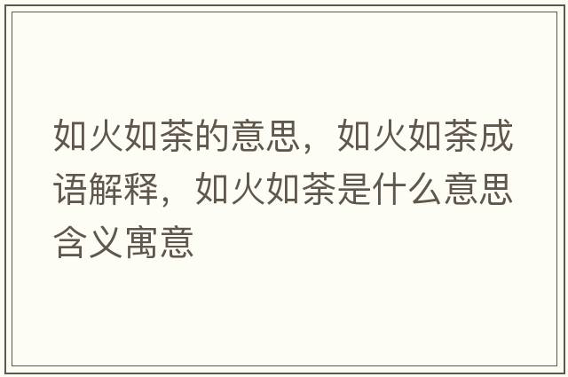 如火如荼的意思，如火如荼成語解釋，如火如荼是什么意思含義寓意
