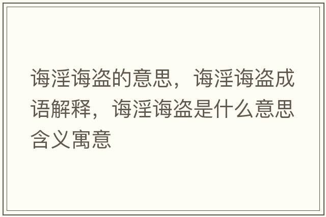誨淫誨盜的意思，誨淫誨盜成語(yǔ)解釋，誨淫誨盜是什么意思含義寓意