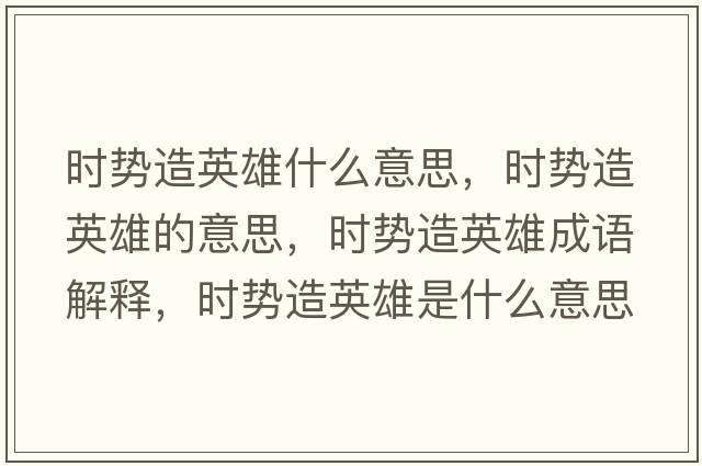 時勢造英雄什么意思，時勢造英雄的意思，時勢造英雄成語解釋，時勢造英雄是什么意思含義寓意