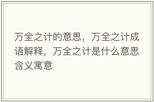 萬(wàn)全之計(jì)的意思，萬(wàn)全之計(jì)成語(yǔ)解釋?zhuān)f(wàn)全之計(jì)是什么意思含義寓意