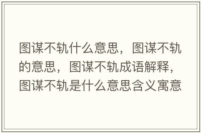 圖謀不軌什么意思，圖謀不軌的意思，圖謀不軌成語解釋，圖謀不軌是什么意思含義寓意
