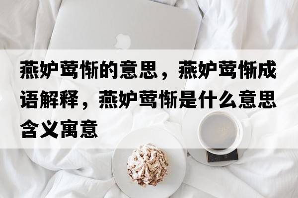 燕妒鶯慚的意思，燕妒鶯慚成語解釋，燕妒鶯慚是什么意思含義寓意