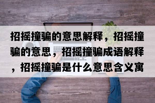 招搖撞騙的意思解釋，招搖撞騙的意思，招搖撞騙成語(yǔ)解釋，招搖撞騙是什么意思含義寓意