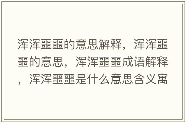 渾渾噩噩的意思解釋，渾渾噩噩的意思，渾渾噩噩成語解釋，渾渾噩噩是什么意思含義寓意