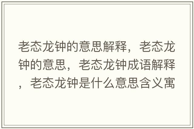 老態(tài)龍鐘的意思解釋，老態(tài)龍鐘的意思，老態(tài)龍鐘成語解釋，老態(tài)龍鐘是什么意思含義寓意