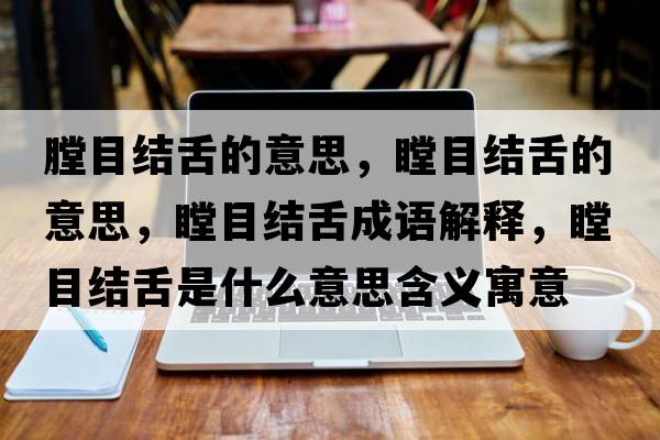 膛目結(jié)舌的意思，瞠目結(jié)舌的意思，瞠目結(jié)舌成語(yǔ)解釋，瞠目結(jié)舌是什么意思含義寓意