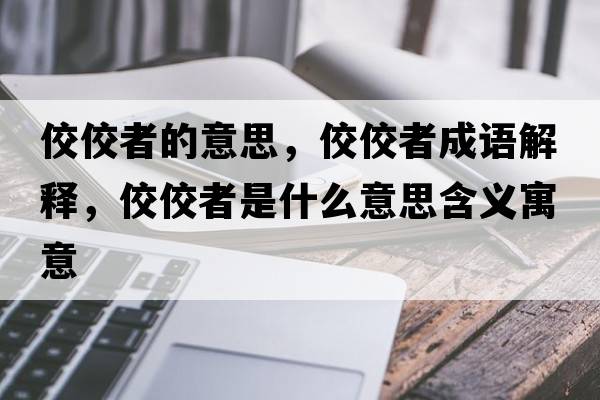 佼佼者的意思，佼佼者成語(yǔ)解釋?zhuān)呤鞘裁匆馑己x寓意