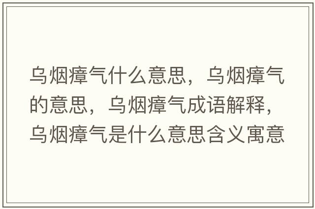 烏煙瘴氣什么意思，烏煙瘴氣的意思，烏煙瘴氣成語(yǔ)解釋?zhuān)瑸鯚熣螝馐鞘裁匆馑己x寓意