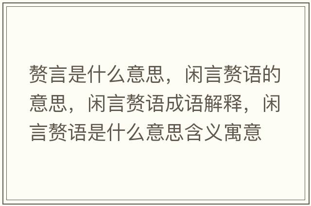 贅言是什么意思，閑言贅語(yǔ)的意思，閑言贅語(yǔ)成語(yǔ)解釋，閑言贅語(yǔ)是什么意思含義寓意