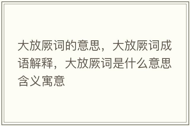 大放厥詞的意思，大放厥詞成語解釋，大放厥詞是什么意思含義寓意