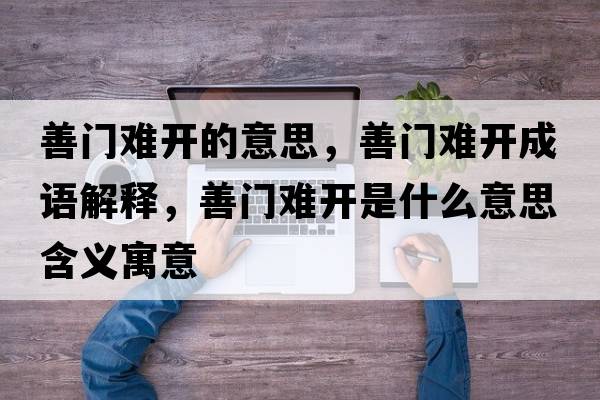 善門(mén)難開(kāi)的意思，善門(mén)難開(kāi)成語(yǔ)解釋，善門(mén)難開(kāi)是什么意思含義寓意