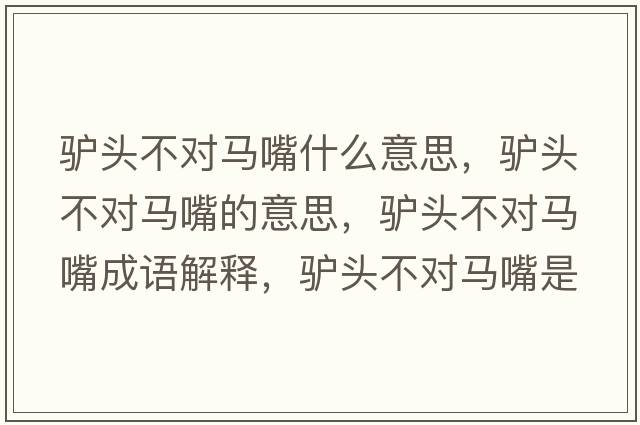 驢頭不對(duì)馬嘴什么意思，驢頭不對(duì)馬嘴的意思，驢頭不對(duì)馬嘴成語(yǔ)解釋?zhuān)H頭不對(duì)馬嘴是什么意思含義寓意