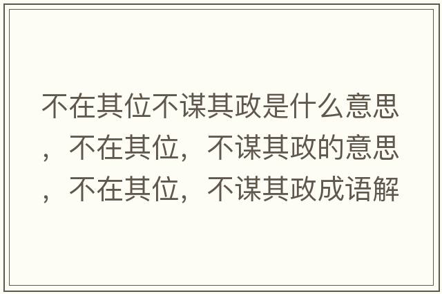 不在其位不謀其政是什么意思，不在其位，不謀其政的意思，不在其位，不謀其政成語解釋，不在其位，不謀其政是什么意思含義寓意