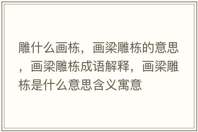 雕什么畫(huà)棟，畫(huà)梁雕棟的意思，畫(huà)梁雕棟成語(yǔ)解釋，畫(huà)梁雕棟是什么意思含義寓意