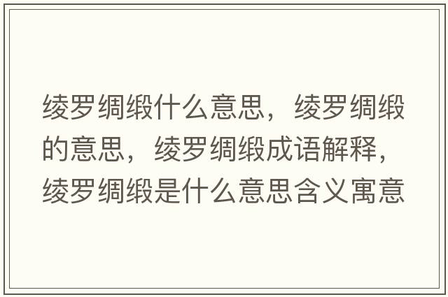 綾羅綢緞什么意思，綾羅綢緞的意思，綾羅綢緞成語解釋，綾羅綢緞是什么意思含義寓意
