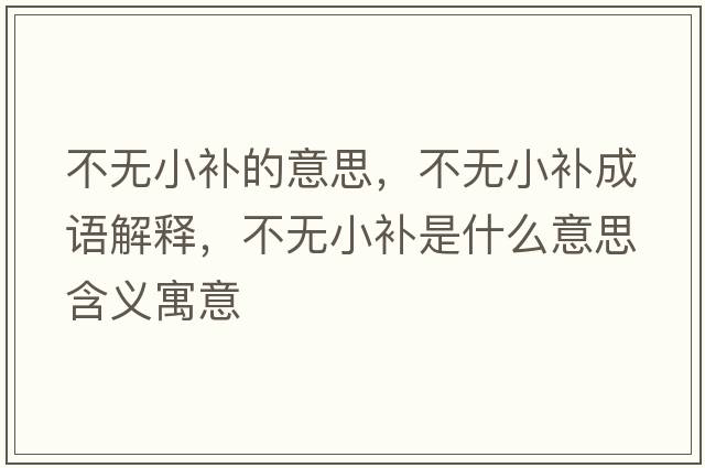 不無小補(bǔ)的意思，不無小補(bǔ)成語解釋，不無小補(bǔ)是什么意思含義寓意