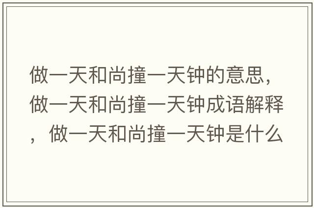 做一天和尚撞一天鐘的意思，做一天和尚撞一天鐘成語(yǔ)解釋?zhuān)鲆惶旌蜕凶惨惶扃娛鞘裁匆馑己x寓意