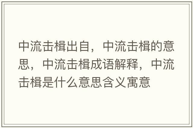 中流擊楫出自，中流擊楫的意思，中流擊楫成語解釋，中流擊楫是什么意思含義寓意