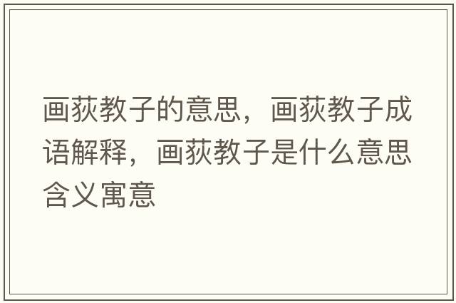 畫荻教子的意思，畫荻教子成語(yǔ)解釋，畫荻教子是什么意思含義寓意
