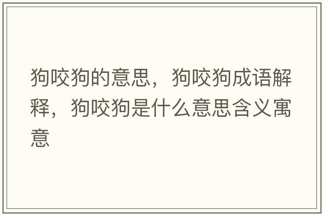 狗咬狗的意思，狗咬狗成語解釋，狗咬狗是什么意思含義寓意