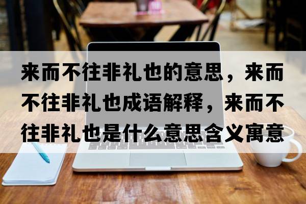 來而不往非禮也的意思，來而不往非禮也成語解釋，來而不往非禮也是什么意思含義寓意