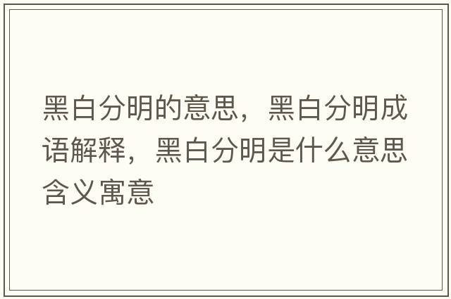 黑白分明的意思，黑白分明成語解釋，黑白分明是什么意思含義寓意