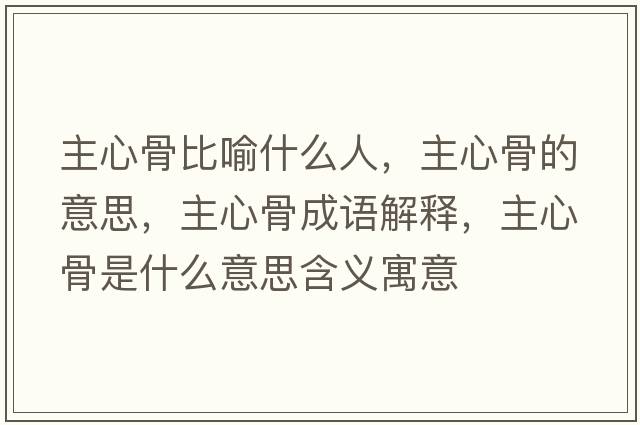 主心骨比喻什么人，主心骨的意思，主心骨成語解釋，主心骨是什么意思含義寓意