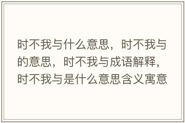 時不我與什么意思，時不我與的意思，時不我與成語解釋，時不我與是什么意思含義寓意