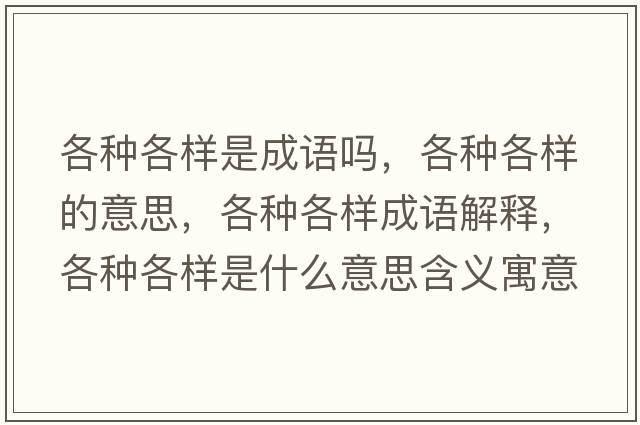 各種各樣是成語嗎，各種各樣的意思，各種各樣成語解釋，各種各樣是什么意思含義寓意