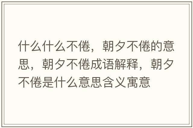 什么什么不倦，朝夕不倦的意思，朝夕不倦成語解釋，朝夕不倦是什么意思含義寓意