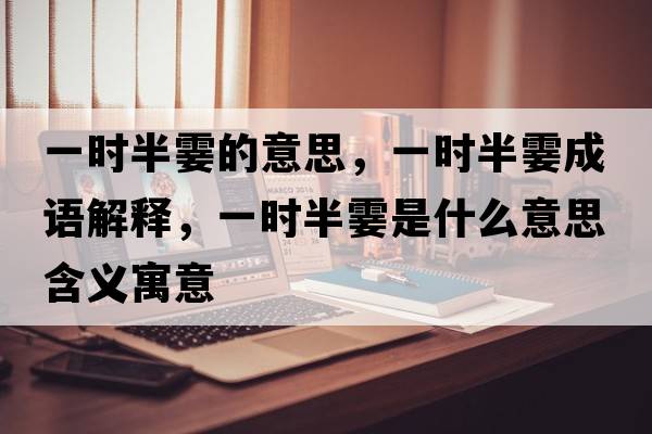 一時(shí)半霎的意思，一時(shí)半霎成語解釋，一時(shí)半霎是什么意思含義寓意