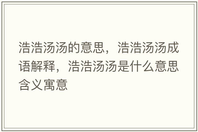 浩浩湯湯的意思，浩浩湯湯成語解釋，浩浩湯湯是什么意思含義寓意